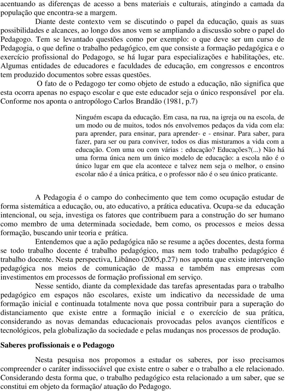 Tem se levantado questões como por exemplo: o que deve ser um curso de Pedagogia, o que define o trabalho pedagógico, em que consiste a formação pedagógica e o exercício profissional do Pedagogo, se