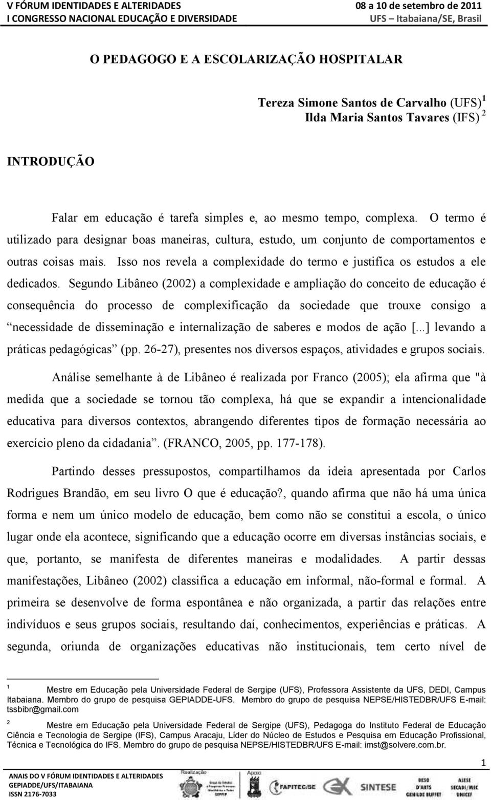 Segundo Libâneo (2002) a complexidade e ampliação do conceito de educação é consequência do processo de complexificação da sociedade que trouxe consigo a necessidade de disseminação e internalização