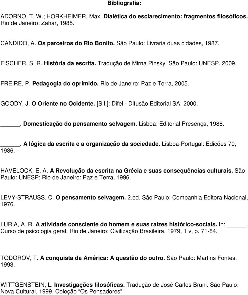 GOODY, J. O Oriente no Ocidente. [S.l.]: Difel - Difusão Editorial SA, 2000.. Domesticação do pensamento selvagem. Lisboa: Editorial Presença, 1988.. A lógica da escrita e a organização da sociedade.