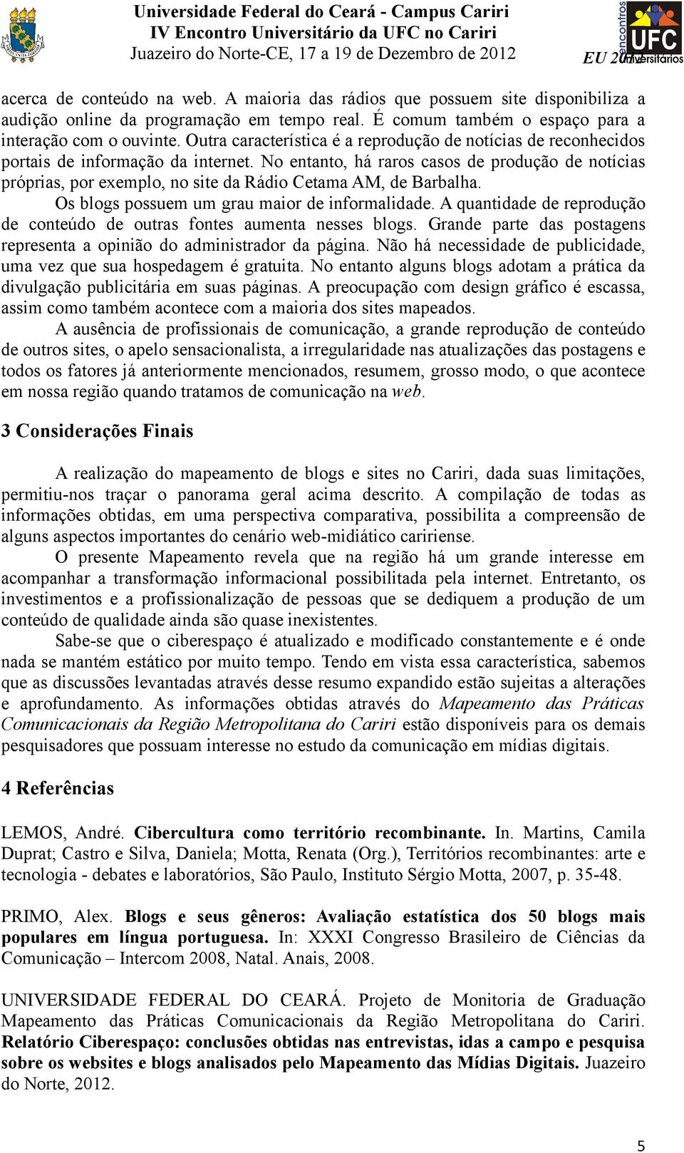 No entanto, há raros casos de produção de notícias próprias, por exemplo, no site da Rádio Cetama AM, de Barbalha. Os blogs possuem um grau maior de informalidade.