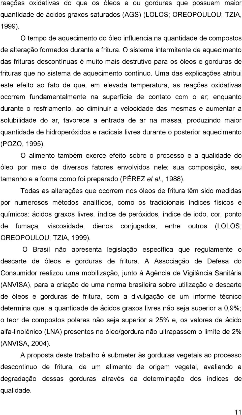 O sistema intermitente de aquecimento das frituras descontínuas é muito mais destrutivo para os óleos e gorduras de frituras que no sistema de aquecimento contínuo.