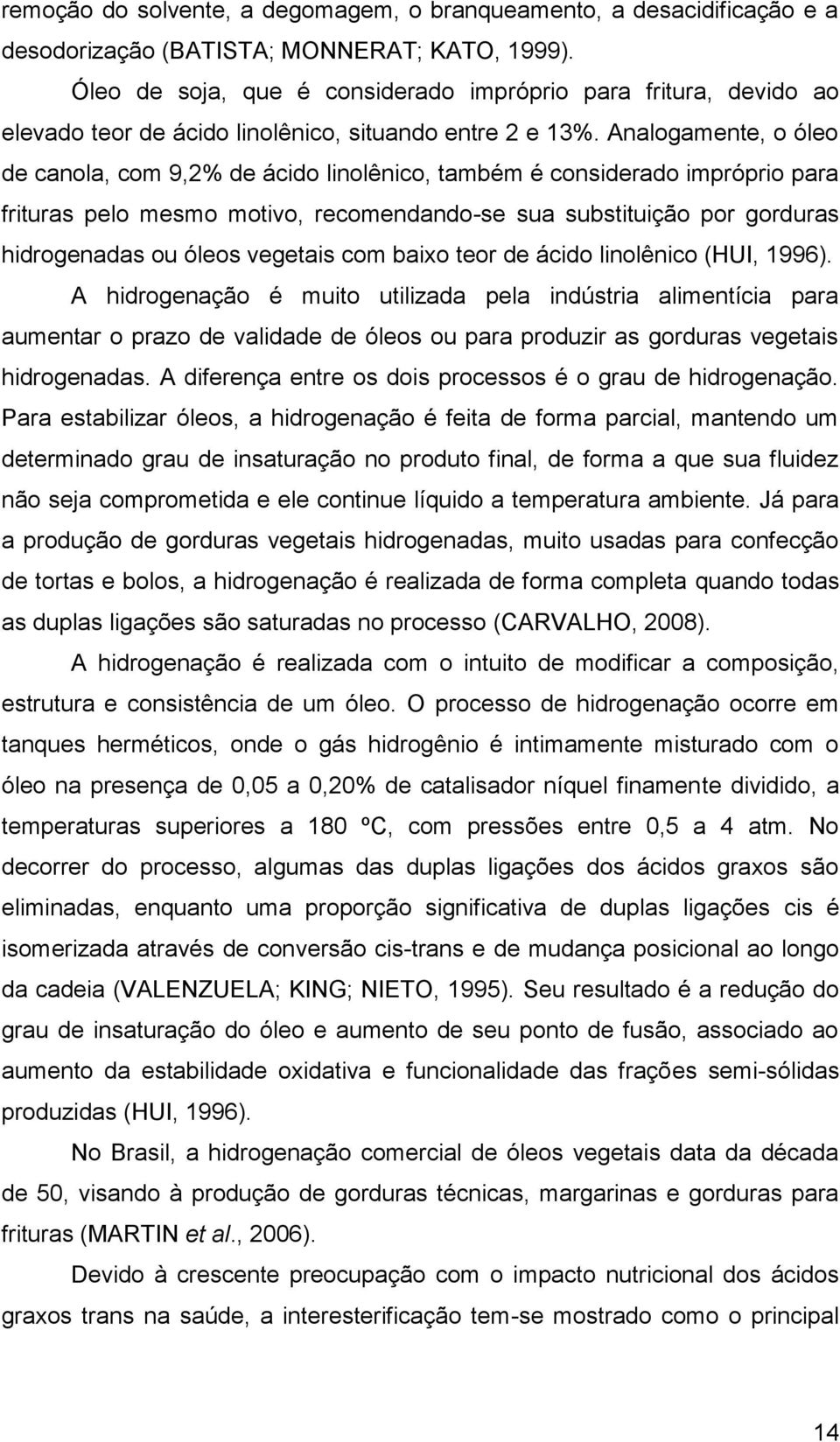 Analogamente, o óleo de canola, com 9,2% de ácido linolênico, também é considerado impróprio para frituras pelo mesmo motivo, recomendando-se sua substituição por gorduras hidrogenadas ou óleos