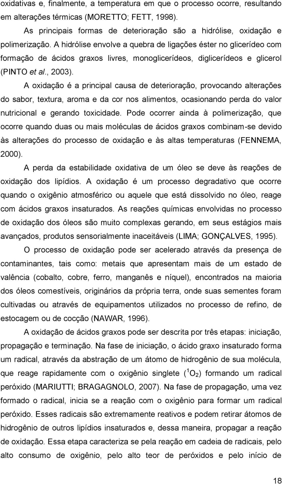 A hidrólise envolve a quebra de ligações éster no glicerídeo com formação de ácidos graxos livres, monoglicerídeos, diglicerídeos e glicerol (PINTO et al., 2003).