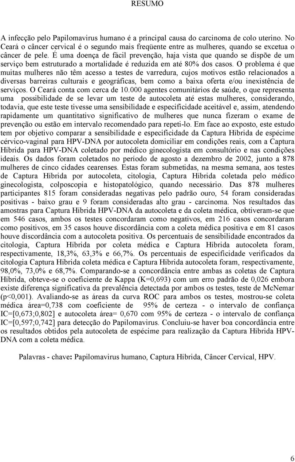 É uma doença de fácil prevenção, haja vista que quando se dispõe de um serviço bem estruturado a mortalidade é reduzida em até 80% dos casos.