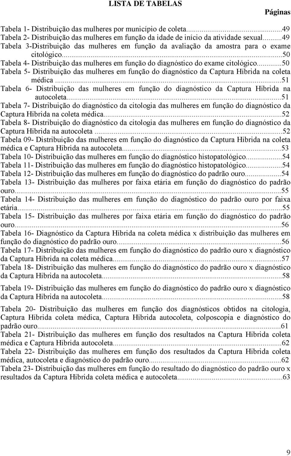 ..50 Tabela 5- Distribuição das mulheres em função do diagnóstico da Captura Híbrida na coleta médica...51 Tabela 6- Distribuição das mulheres em função do diagnóstico da Captura Híbrida na autocoleta.