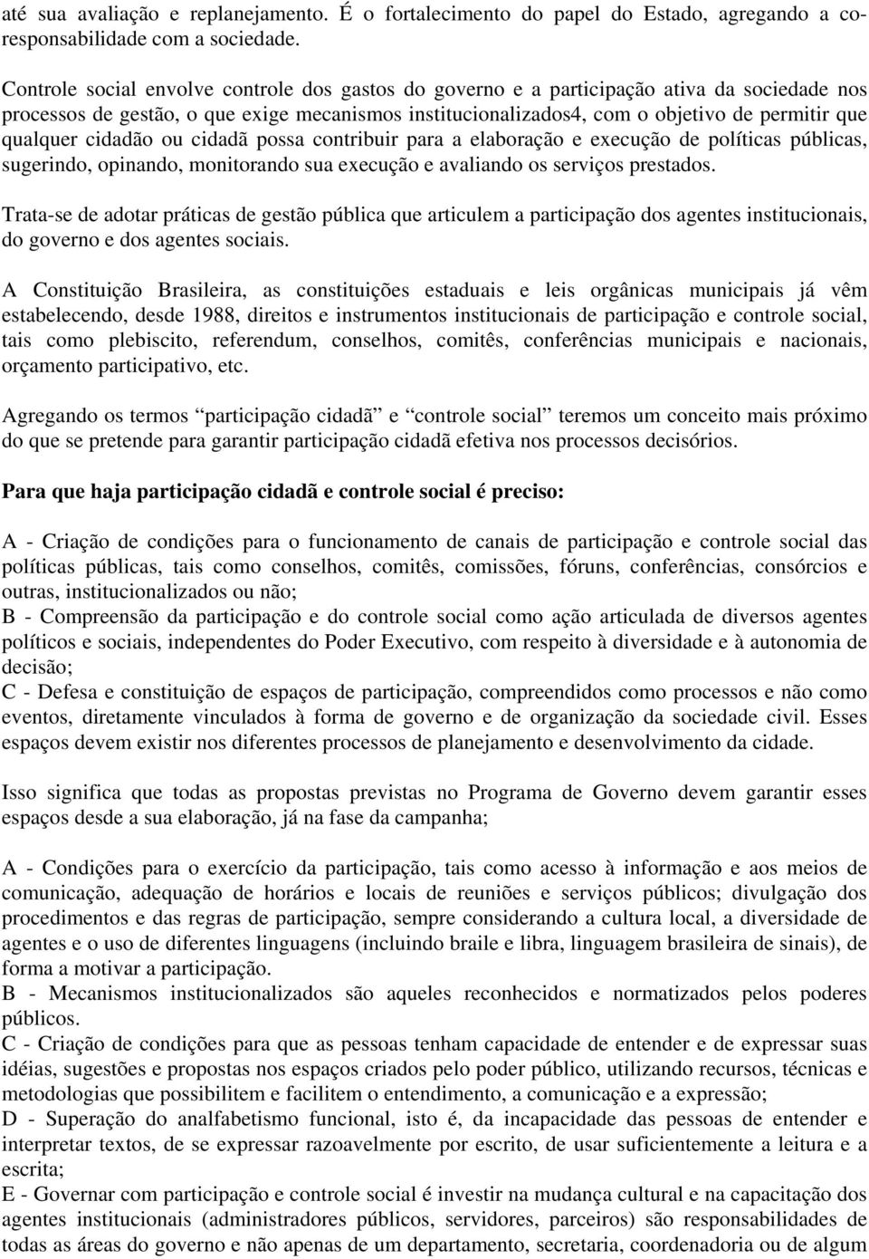 qualquer cidadão ou cidadã possa contribuir para a elaboração e execução de políticas públicas, sugerindo, opinando, monitorando sua execução e avaliando os serviços prestados.