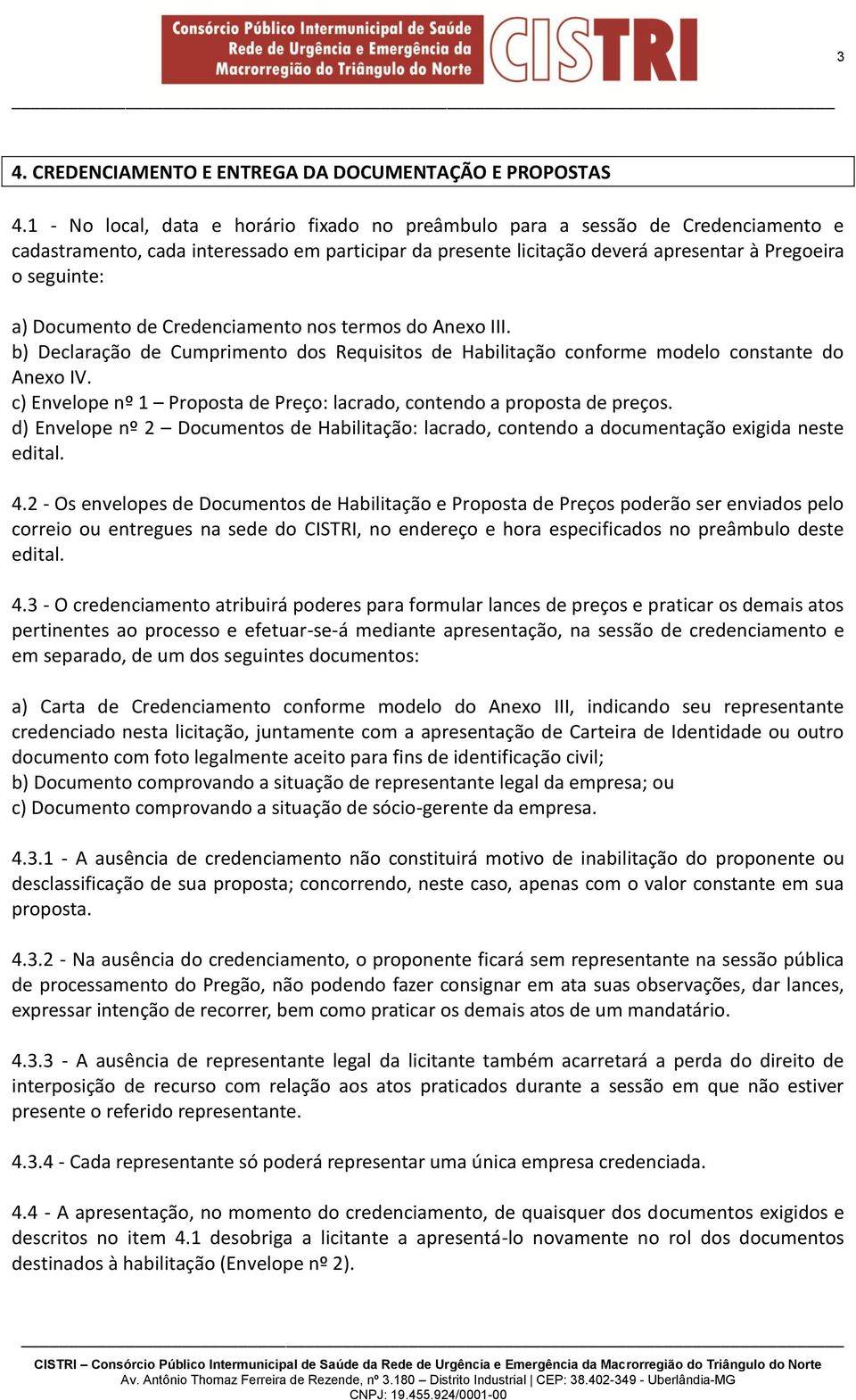 Documento de Credenciamento nos termos do Anexo III. b) Declaração de Cumprimento dos Requisitos de Habilitação conforme modelo constante do Anexo IV.