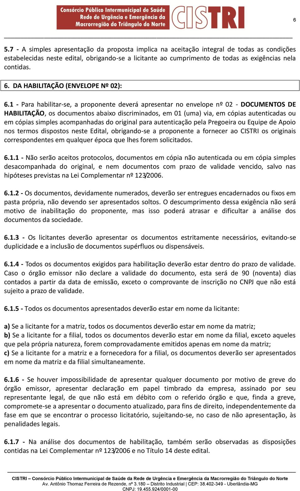 1 - Para habilitar-se, a proponente deverá apresentar no envelope nº 02 - DOCUMENTOS DE HABILITAÇÃO, os documentos abaixo discriminados, em 01 (uma) via, em cópias autenticadas ou em cópias simples