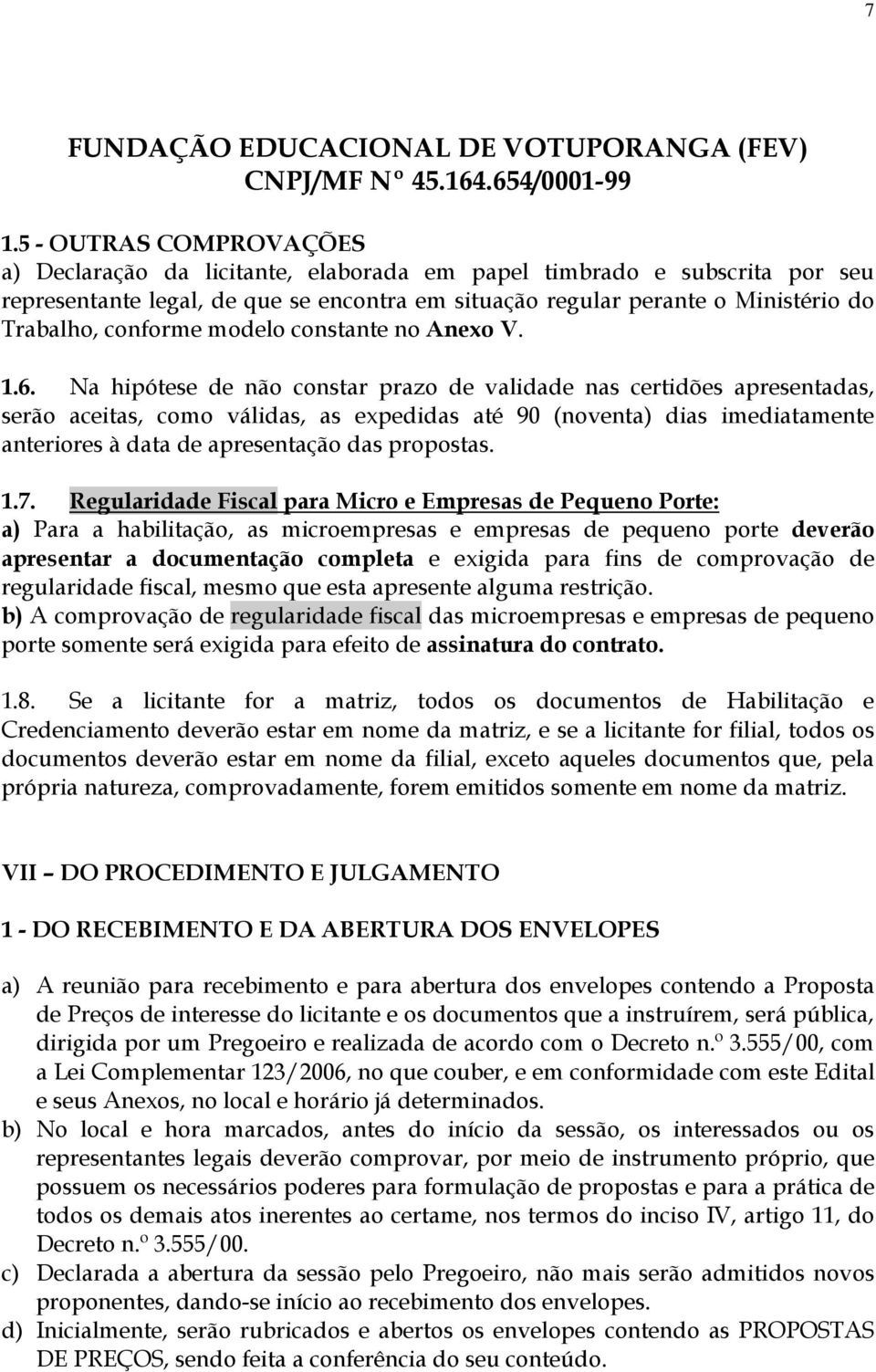 Na hipótese de não constar prazo de validade nas certidões apresentadas, serão aceitas, como válidas, as expedidas até 90 (noventa) dias imediatamente anteriores à data de apresentação das propostas.