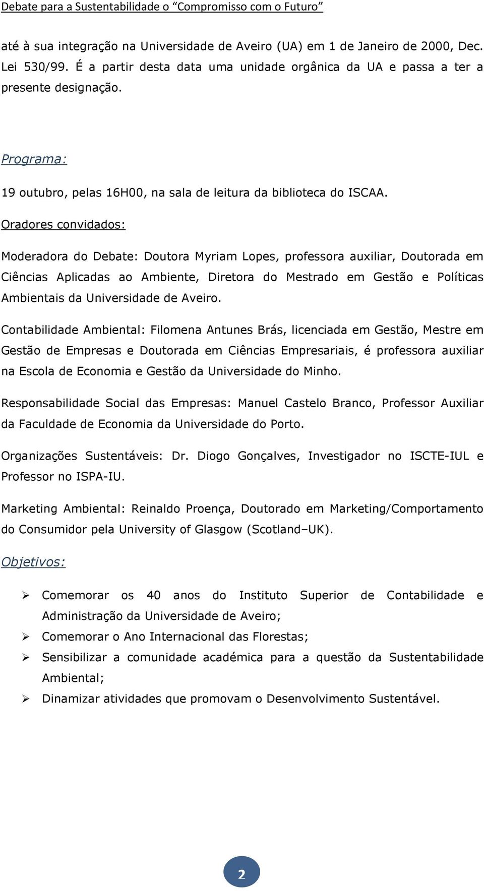 Oradores convidados: Moderadora do Debate: Doutora Myriam Lopes, professora auxiliar, Doutorada em Ciências Aplicadas ao Ambiente, Diretora do Mestrado em Gestão e Políticas Ambientais da