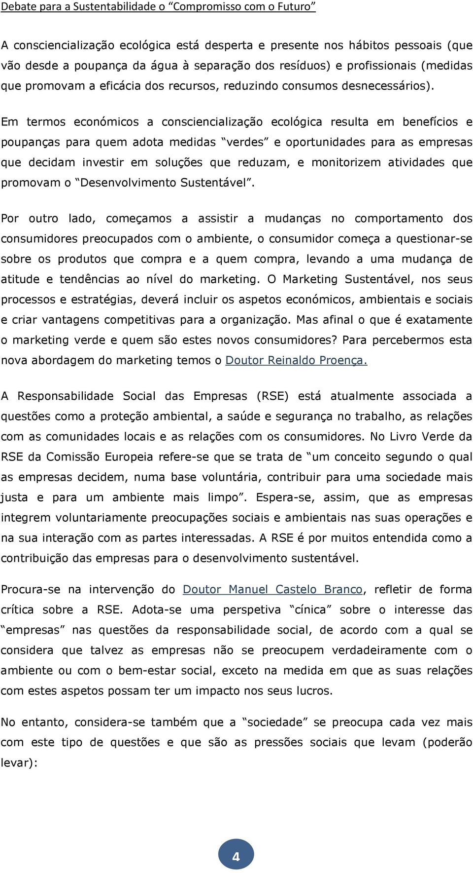 Em termos económicos a consciencialização ecológica resulta em benefícios e poupanças para quem adota medidas verdes e oportunidades para as empresas que decidam investir em soluções que reduzam, e