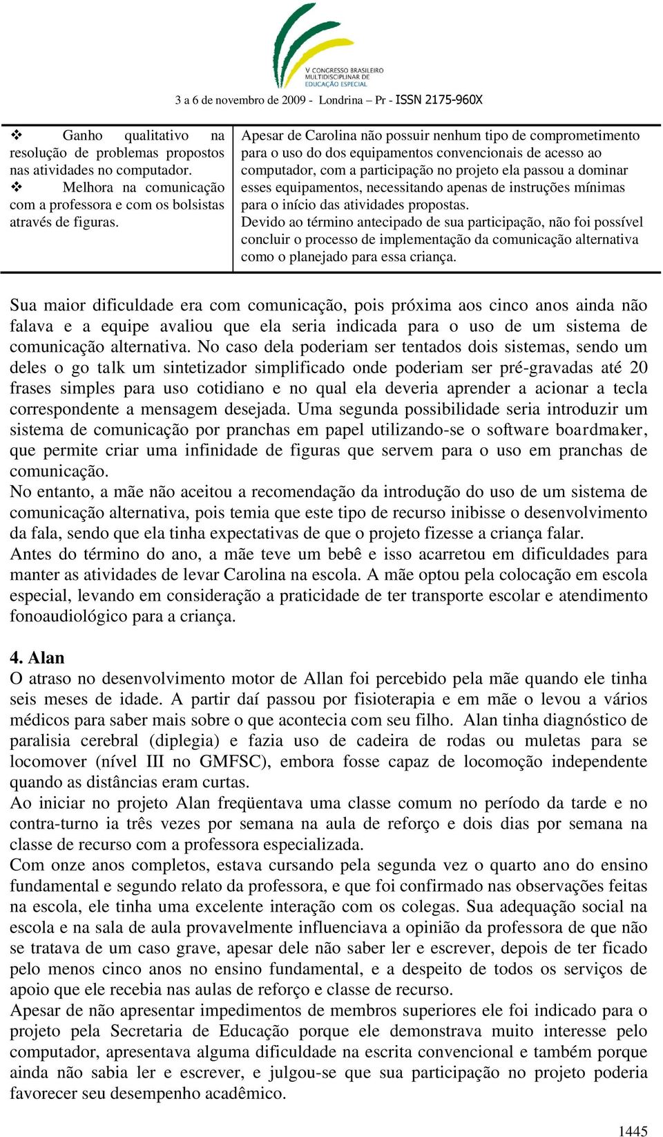 equipamentos, necessitando apenas de instruções mínimas para o início das atividades propostas.