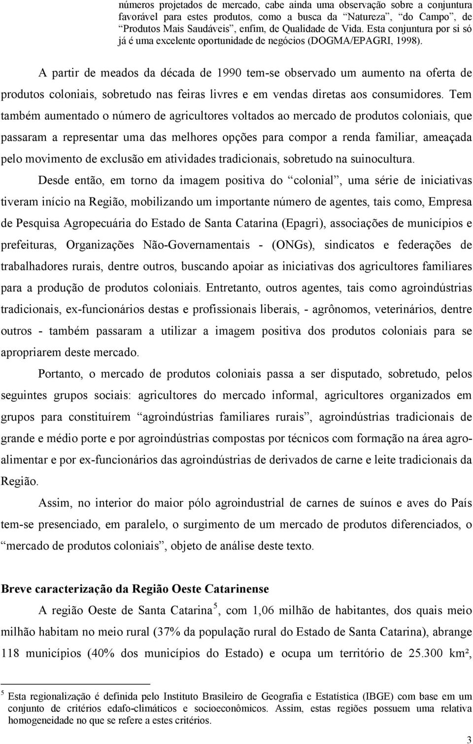 A partir de meados da década de 1990 tem-se observado um aumento na oferta de produtos coloniais, sobretudo nas feiras livres e em vendas diretas aos consumidores.