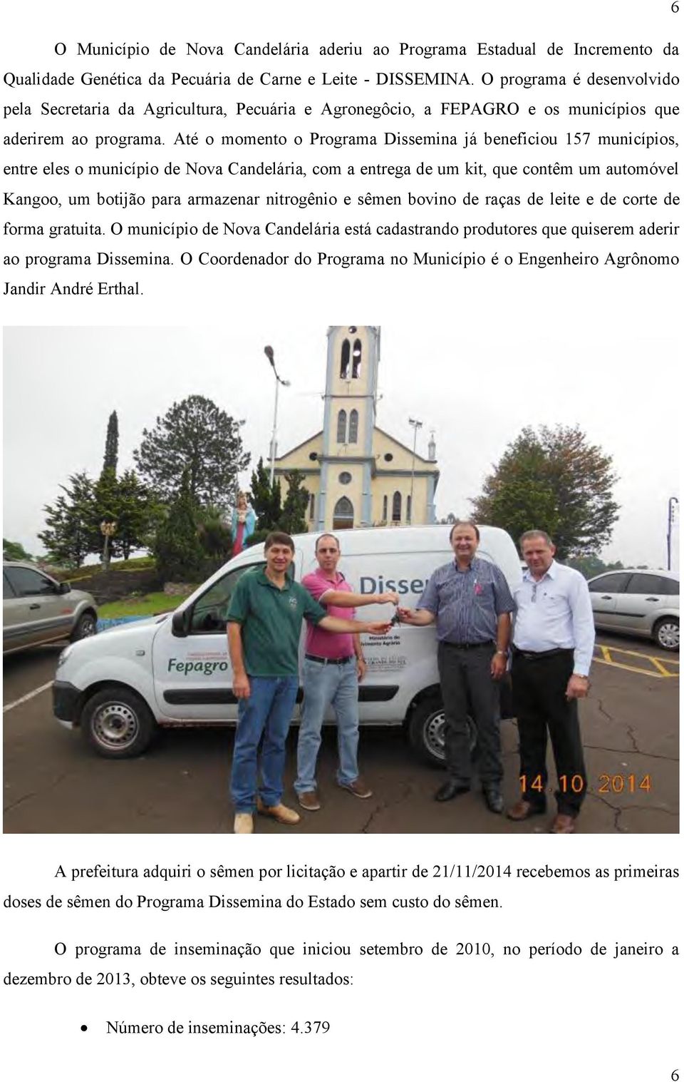 Até o momento o Programa Dissemina já beneficiou 157 municípios, entre eles o município de Nova Candelária, com a entrega de um kit, que contêm um automóvel Kangoo, um botijão para armazenar