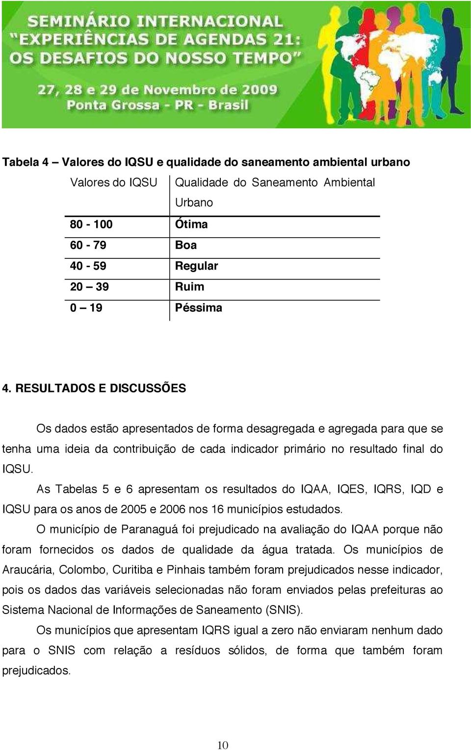 As Tabelas 5 e 6 apresentam os resultados do IQAA, IQES, IQRS, IQD e IQSU para os anos de 2005 e 2006 nos 16 municípios estudados.