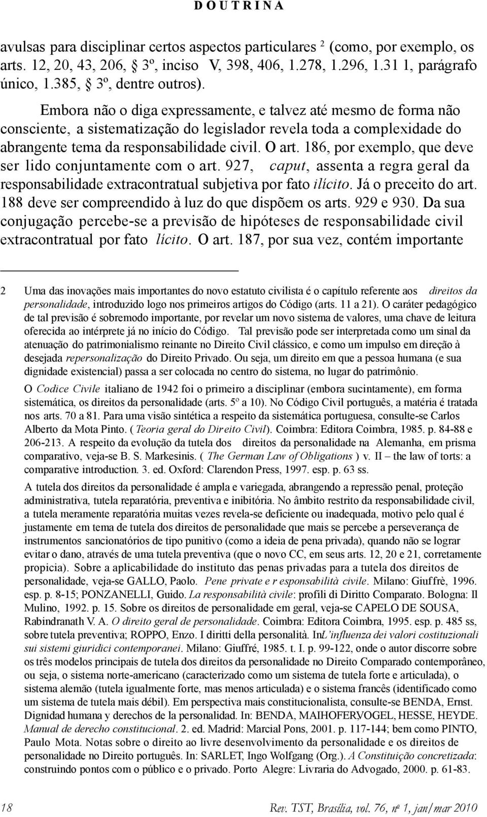 186, por exemplo, que deve ser lido conjuntamente com o art. 927, caput, assenta a regra geral da responsabilidade extracontratual subjetiva por fato ilícito. Já o preceito do art.