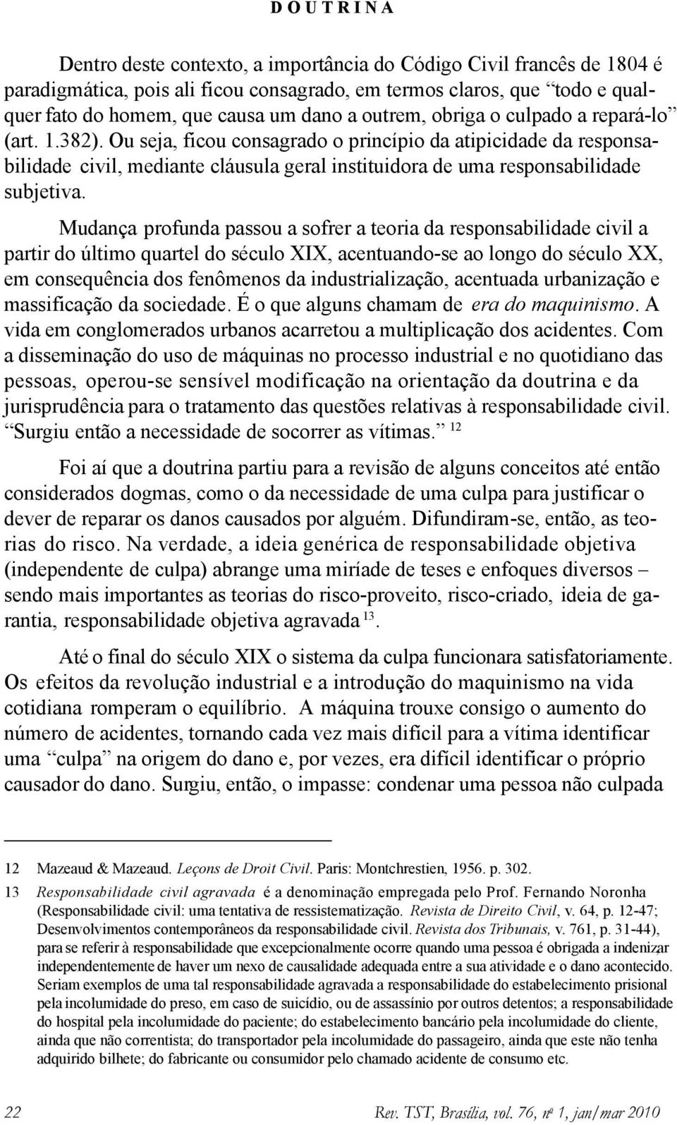 Mudança profunda passou a sofrer a teoria da responsabilidade civil a partir do último quartel do século XIX, acentuando-se ao longo do século XX, em consequência dos fenômenos da industrialização,