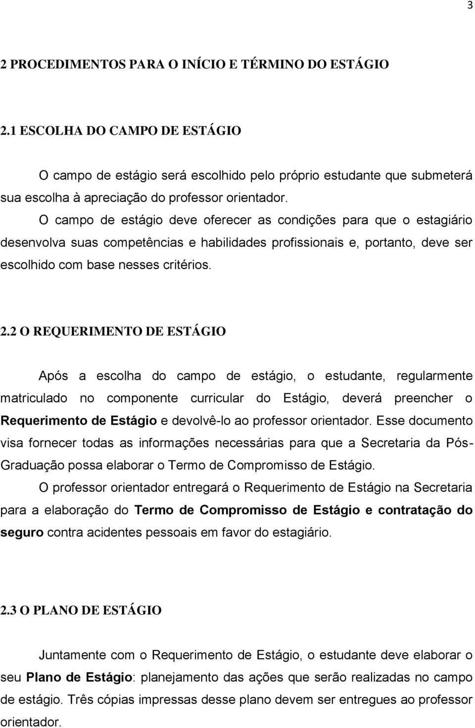 O campo de estágio deve oferecer as condições para que o estagiário desenvolva suas competências e habilidades profissionais e, portanto, deve ser escolhido com base nesses critérios. 2.