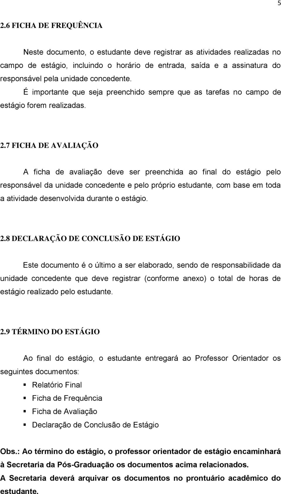 7 FICHA DE AVALIAÇÃO A ficha de avaliação deve ser preenchida ao final do estágio pelo responsável da unidade concedente e pelo próprio estudante, com base em toda a atividade desenvolvida durante o