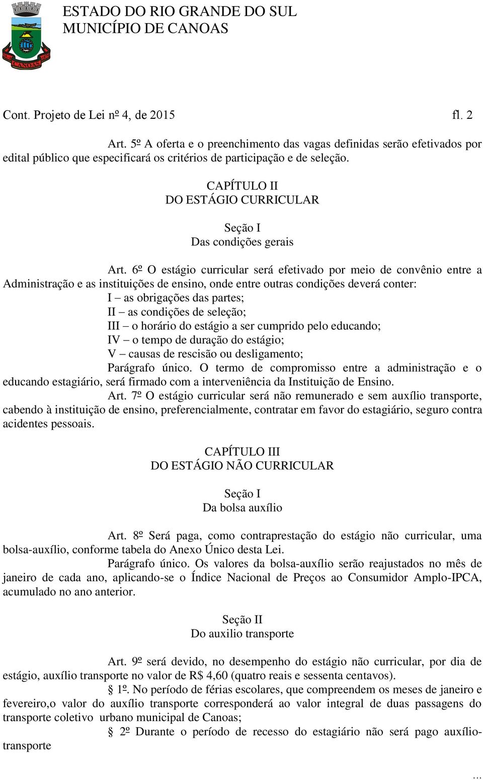 6º O estágio curricular será efetivado por meio de convênio entre a Administração e as instituições de ensino, onde entre outras condições deverá conter: I as obrigações das partes; II as condições