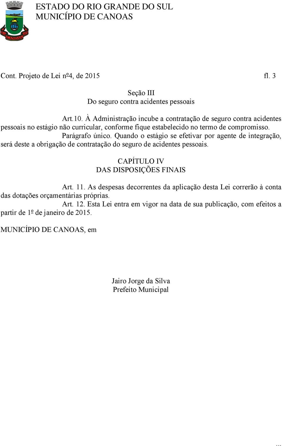 Quando o estágio se efetivar por agente de integração, será deste a obrigação de contratação do seguro de acidentes pessoais. CAPÍTULO IV DAS DISPOSIÇÕES FINAIS Art. 11.