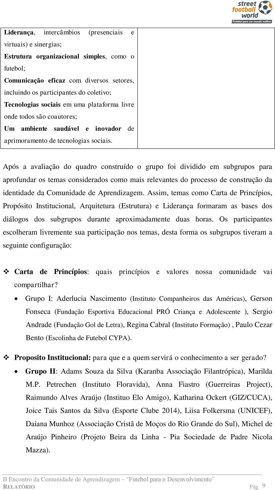 Após a avaliação do quadro construído o grupo foi dividido em subgrupos para aprofundar os temas considerados como mais relevantes do processo de construção da identidade da Comunidade de