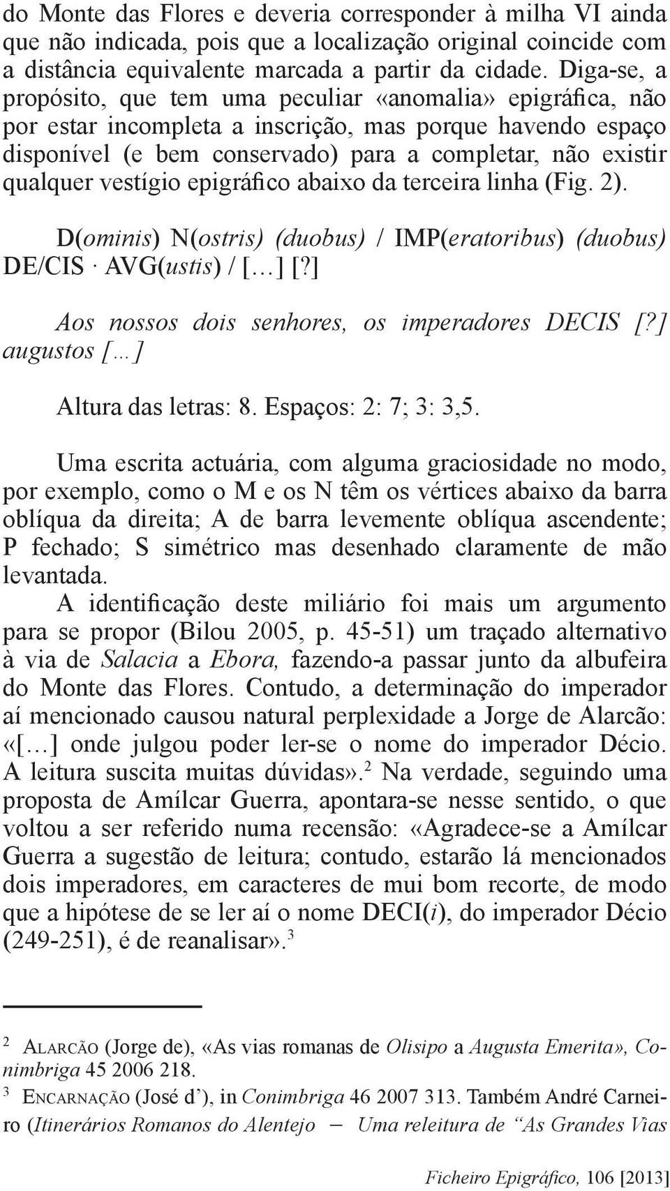 vestígio epigráfico abaixo da terceira linha (Fig. 2). D(ominis) N(ostris) (duobus) / IMP(eratoribus) (duobus) DE/CIS AVG(ustis) / [ ] [?] Aos nossos dois senhores, os imperadores DECIS [?