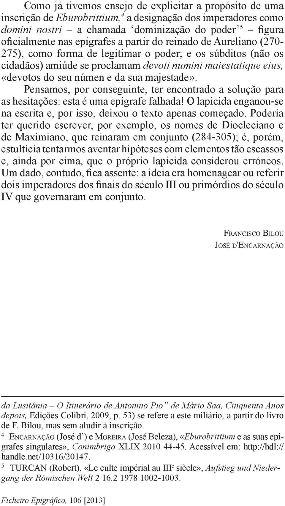 sua majestade». Pensamos, por conseguinte, ter encontrado a solução para as hesitações: esta é uma epígrafe falhada! O lapicida enganou-se na escrita e, por isso, deixou o texto apenas começado.