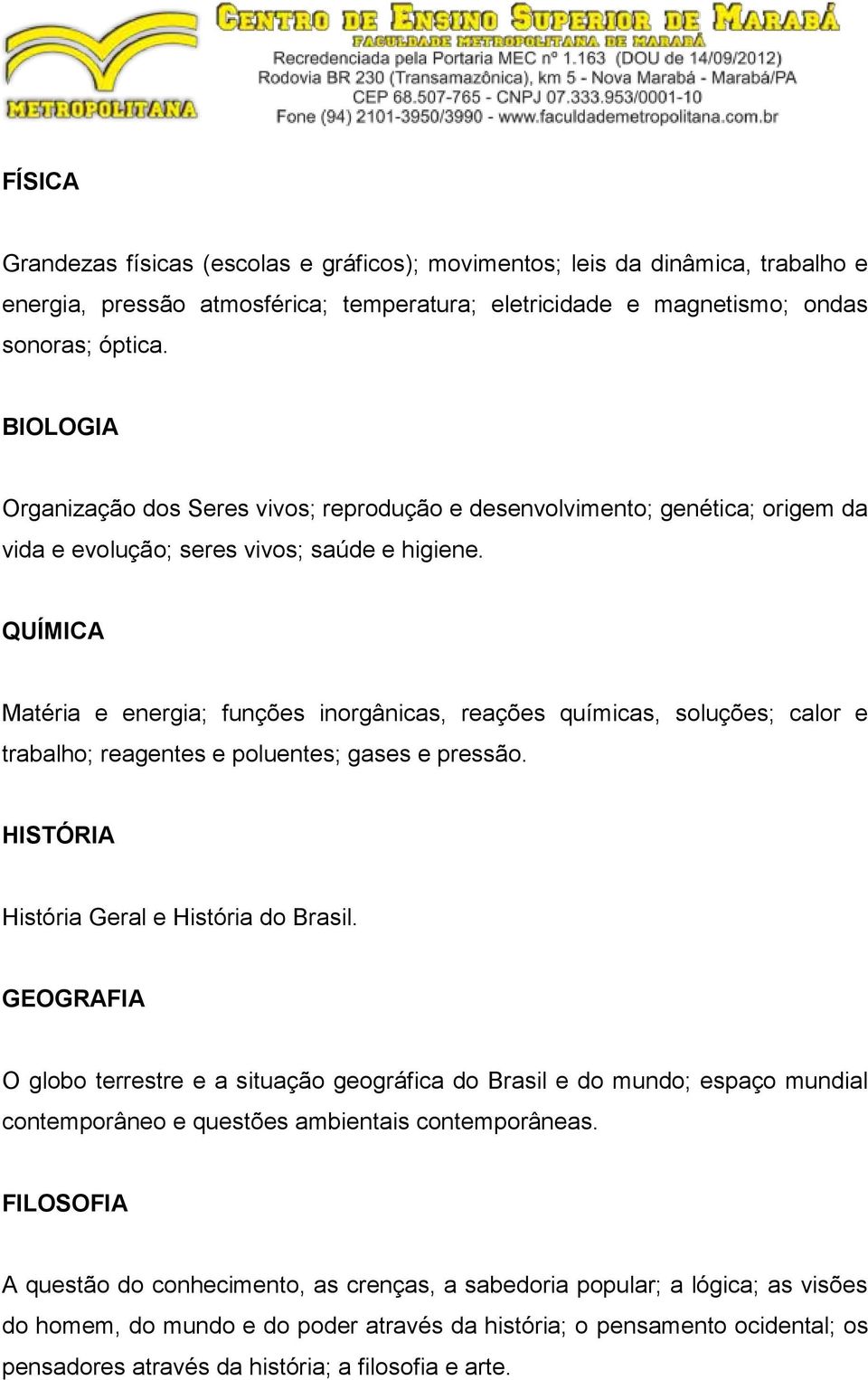 QUÍMICA Matéria e energia; funções inorgânicas, reações químicas, soluções; calor e trabalho; reagentes e poluentes; gases e pressão. HISTÓRIA História Geral e História do Brasil.