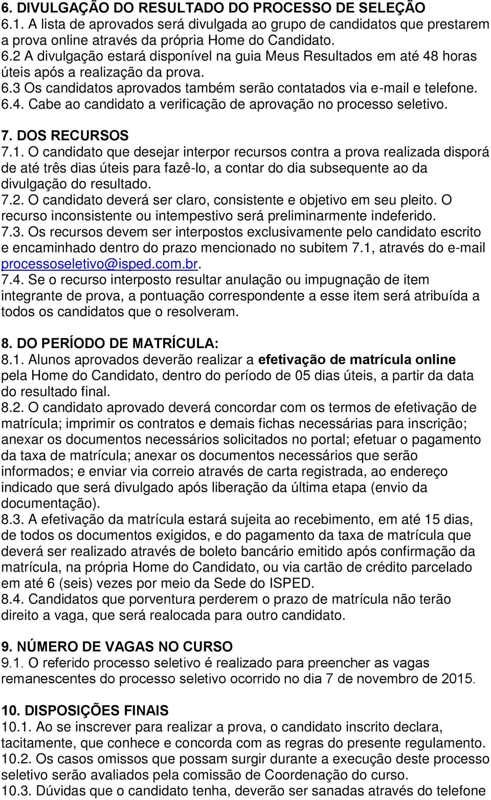 O candidato que desejar interpor recursos contra a prova realizada disporá de até três dias úteis para fazê-lo, a contar do dia subsequente ao da divulgação do resultado. 7.2.