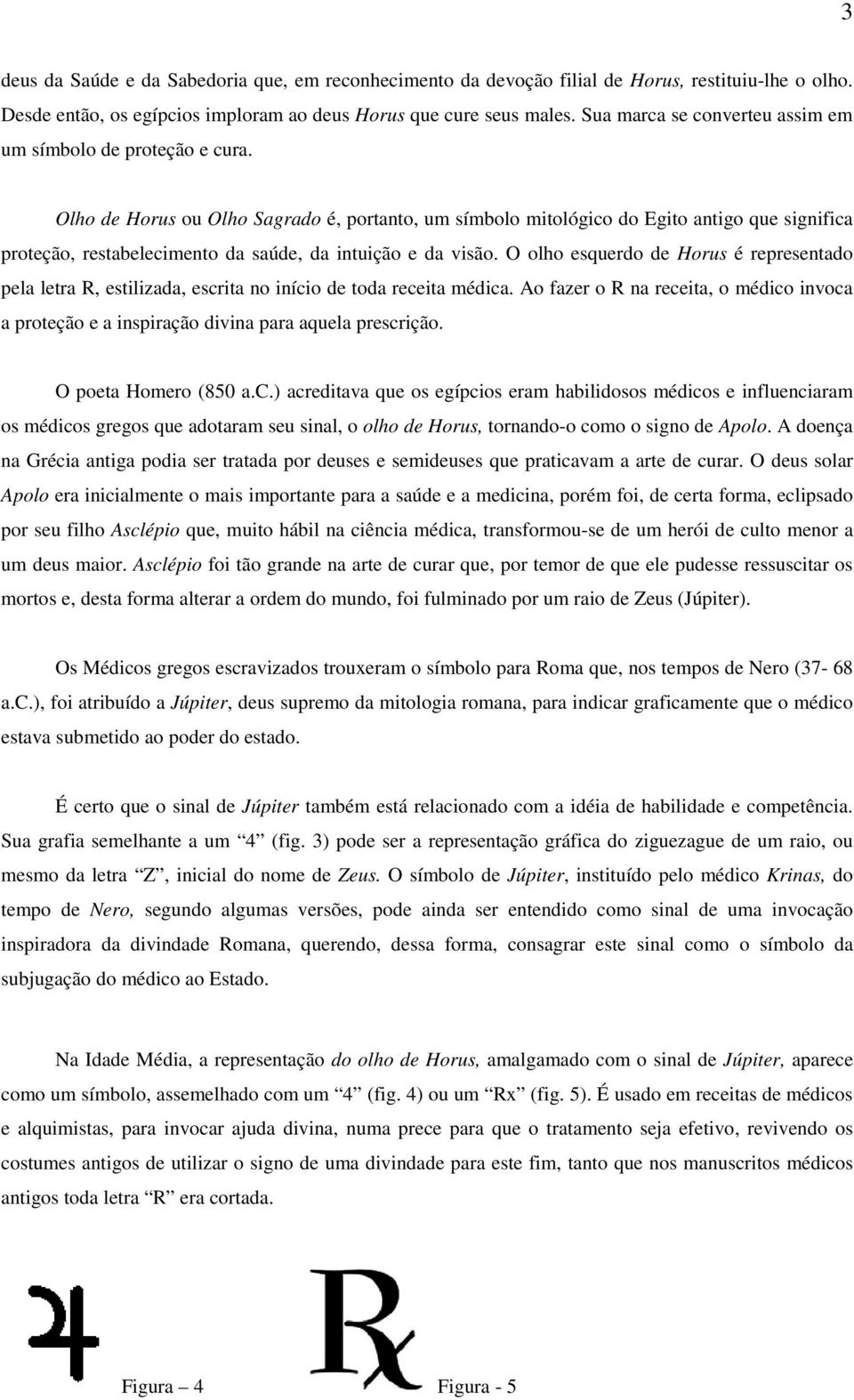 Olho de Horus ou Olho Sagrado é, portanto, um símbolo mitológico do Egito antigo que significa proteção, restabelecimento da saúde, da intuição e da visão.