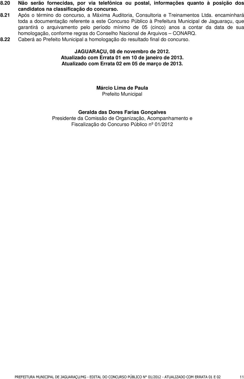 encaminhará toda a documentação referente a este Concurso Público à Prefeitura Municipal de Jaguaraçu, que garantirá o arquivamento pelo período mínimo de 05 (cinco) anos a contar da data de sua