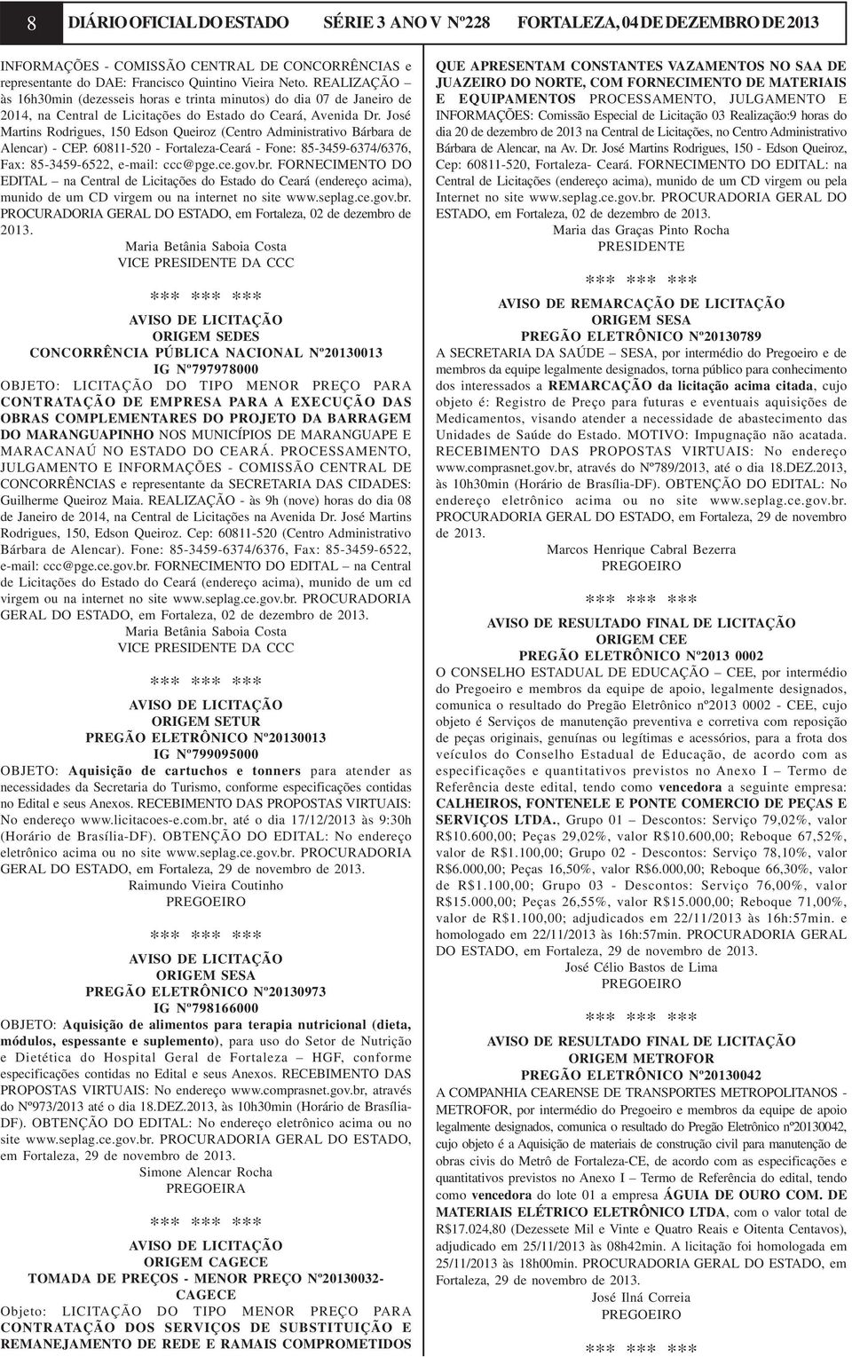 José Martins Rodrigues, 150 Edson Queiroz (Centro Administrativo Bárbara de Alencar) - CEP. 60811-520 - Fortaleza-Ceará - Fone: 85-3459-6374/6376, Fax: 85-3459-6522, e-mail: ccc@pge.ce.gov.br.