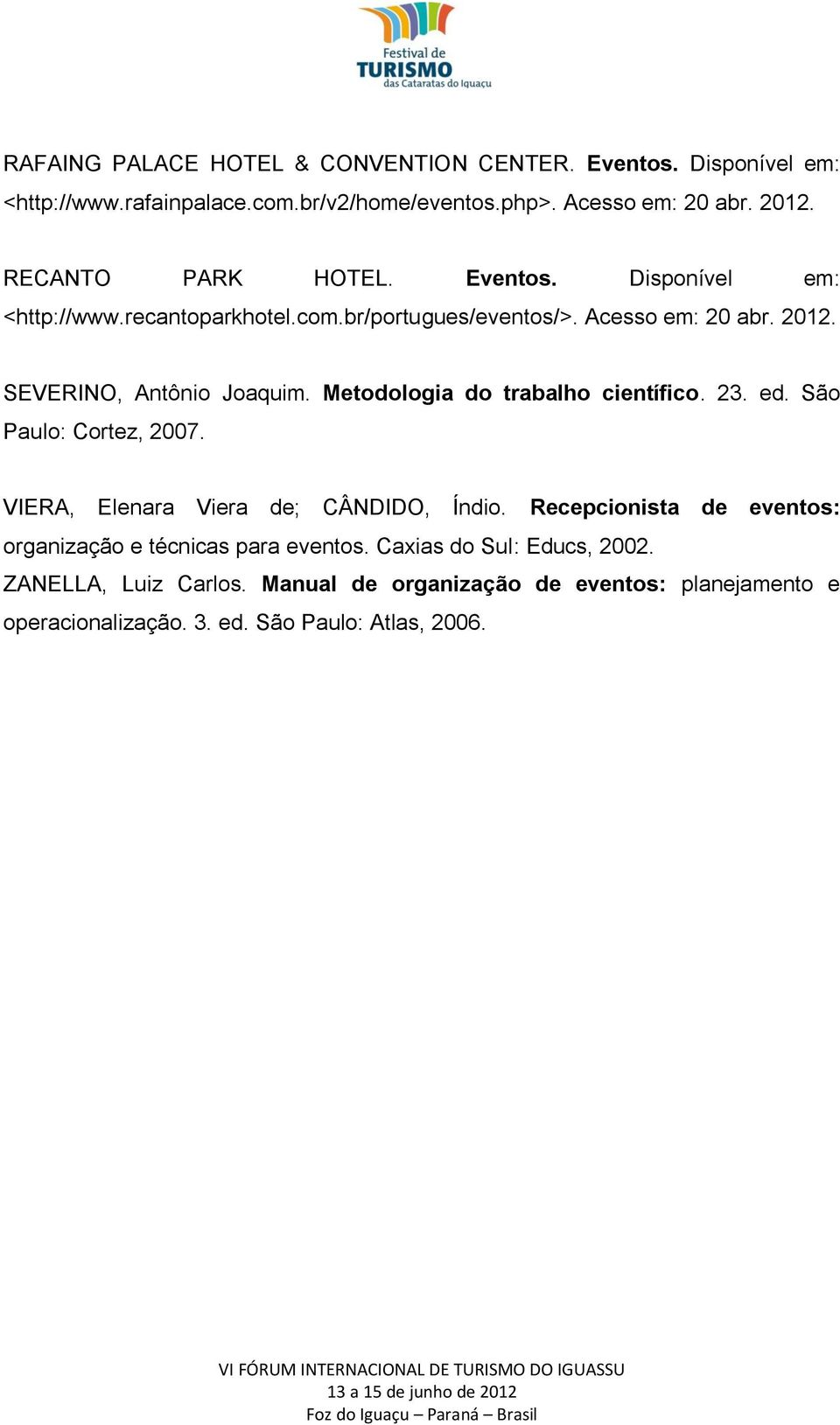Metodologia do trabalho científico. 23. ed. São Paulo: Cortez, 2007. VIERA, Elenara Viera de; CÂNDIDO, Índio.