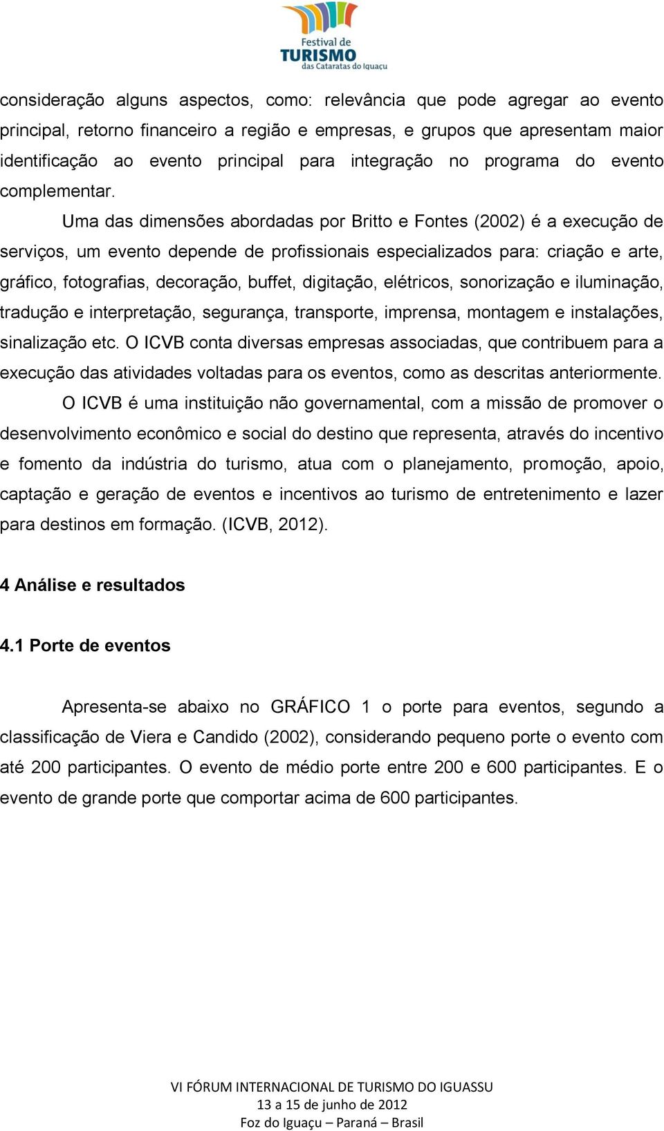 Uma das dimensões abordadas por Britto e Fontes (2002) é a execução de serviços, um evento depende de profissionais especializados para: criação e arte, gráfico, fotografias, decoração, buffet,