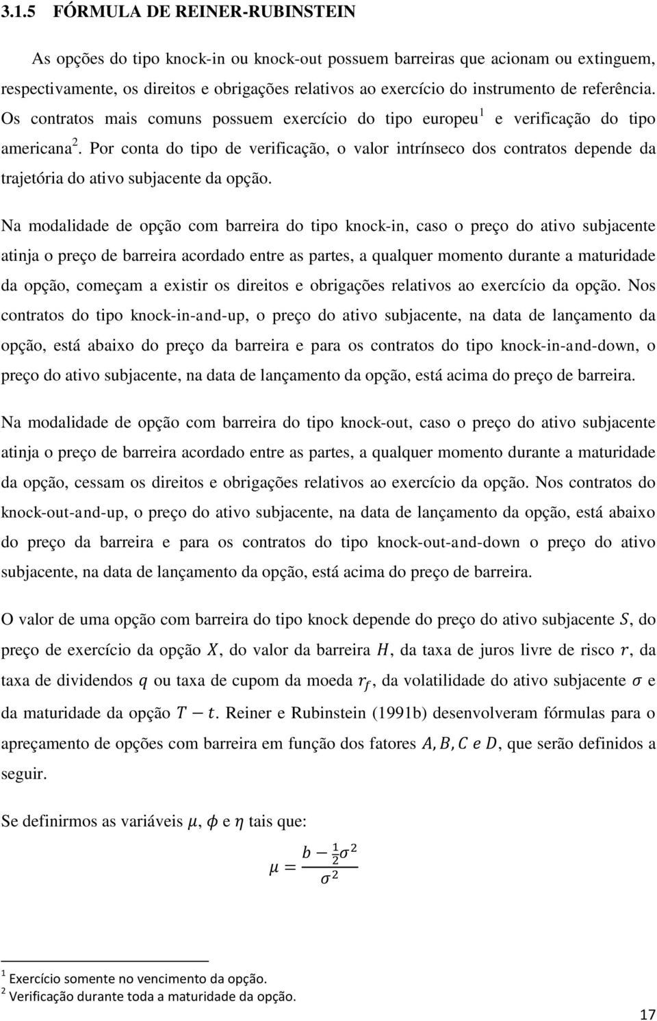 Por conta do tipo de verificação, o valor intrínseco dos contratos depende da trajetória do ativo subjacente da opção.