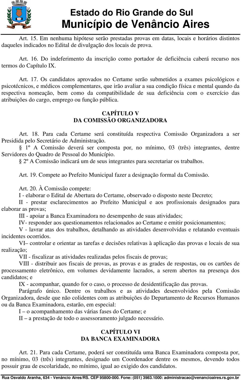 Os candidatos aprovados no Certame serão submetidos a exames psicológicos e psicotécnicos, e médicos complementares, que irão avaliar a sua condição física e mental quando da respectiva nomeação, bem