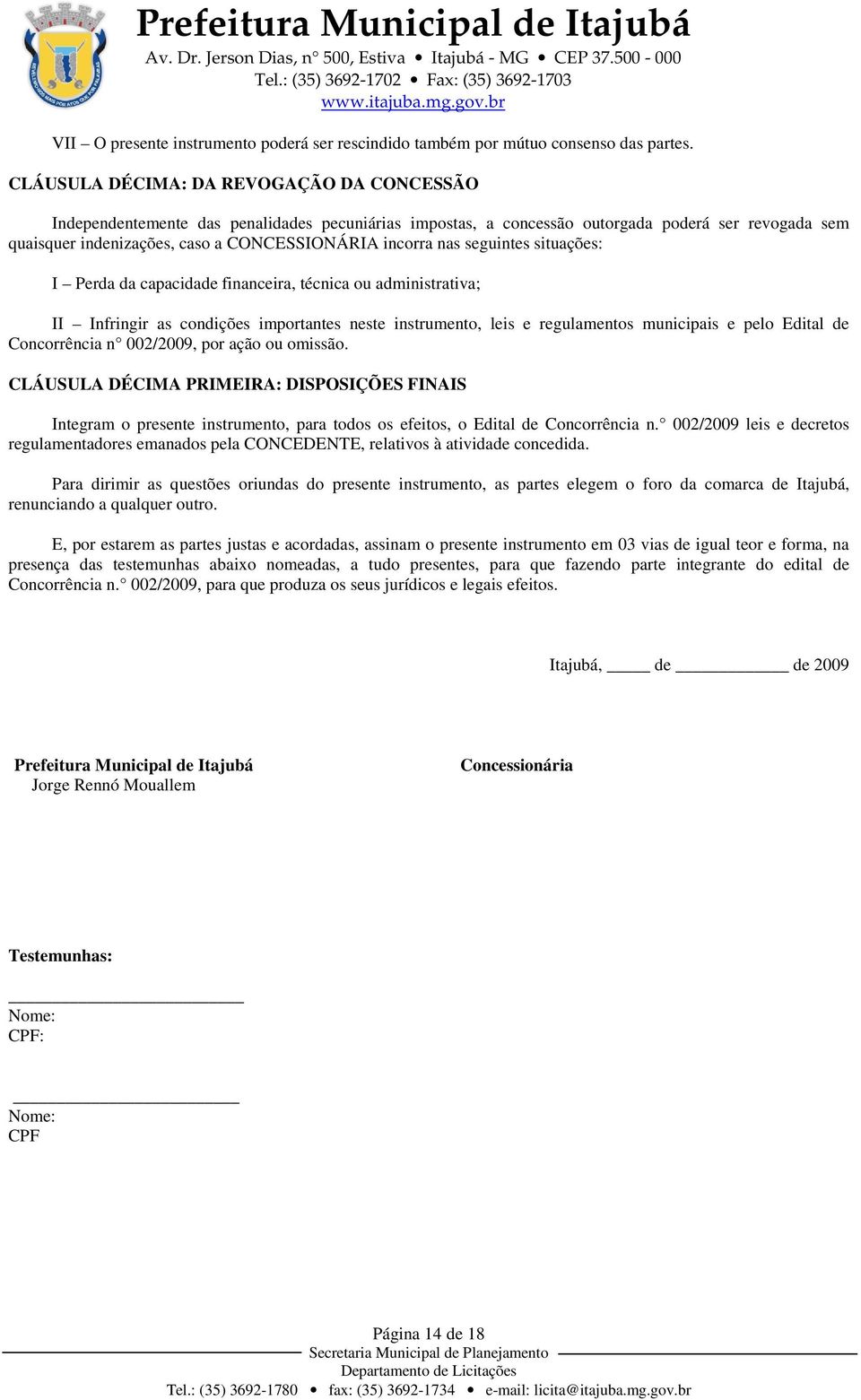 nas seguintes situações: I Perda da capacidade financeira, técnica ou administrativa; II Infringir as condições importantes neste instrumento, leis e regulamentos municipais e pelo Edital de