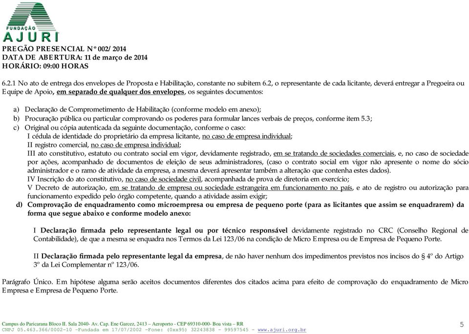 (conforme modelo em anexo); b) Procuração pública ou particular comprovando os poderes para formular lances verbais de preços, conforme item 5.