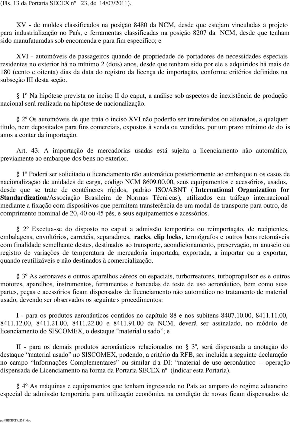 manufaturadas sob encomenda e para fim específico; e XVI - automóveis de passageiros quando de propriedade de portadores de necessidades especiais residentes no exterior há no mínimo 2 (dois) anos,