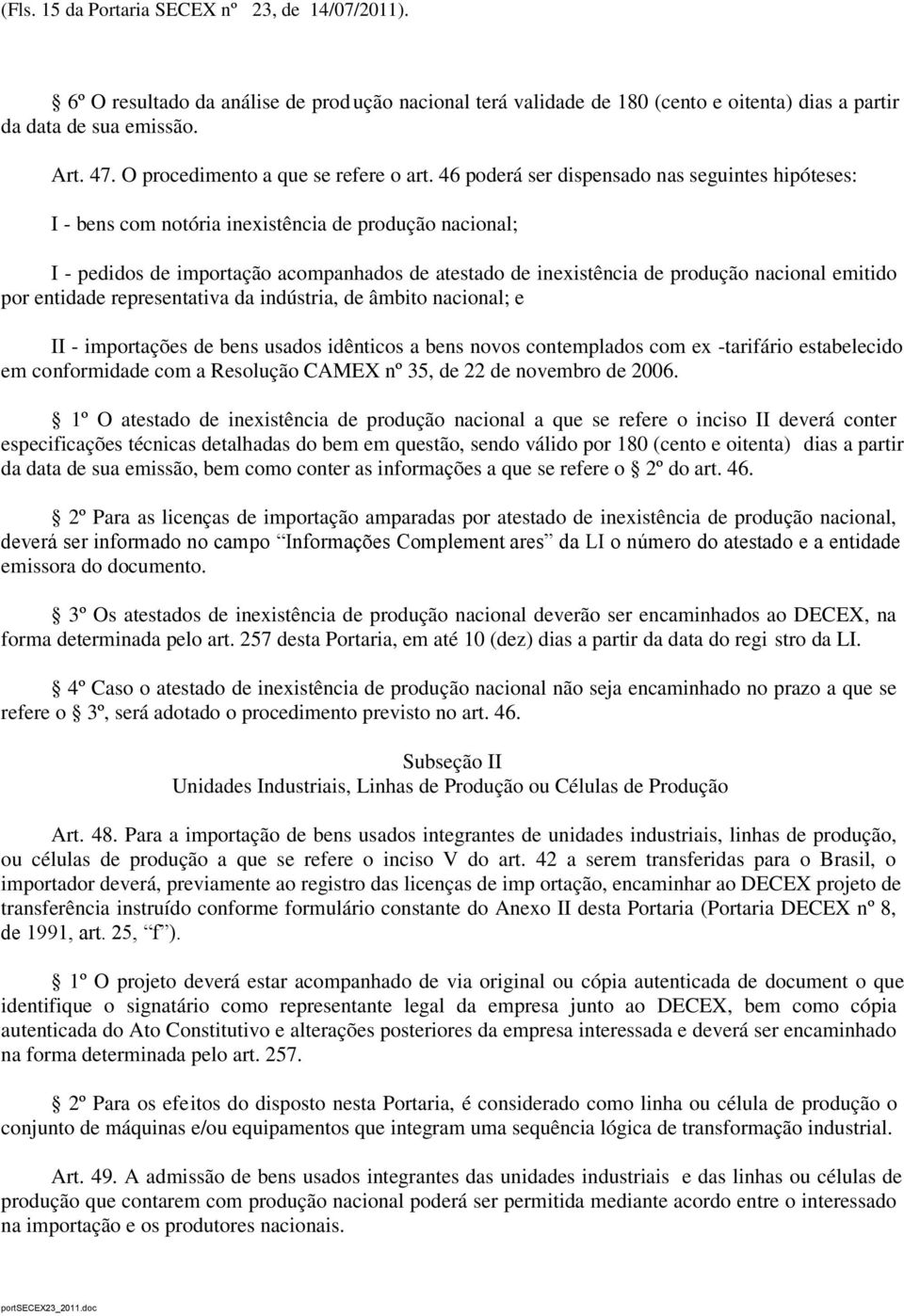 46 poderá ser dispensado nas seguintes hipóteses: I - bens com notória inexistência de produção nacional; I - pedidos de importação acompanhados de atestado de inexistência de produção nacional