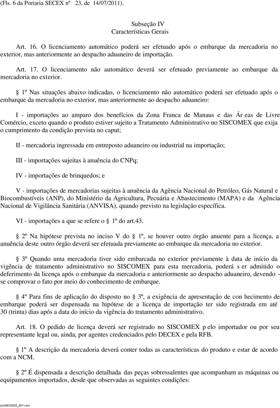 O licenciamento não automático deverá ser efetuado previamente ao embarque da mercadoria no exterior.