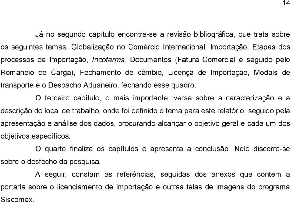 O terceiro capítulo, o mais importante, versa sobre a caracterização e a descrição do local de trabalho, onde foi definido o tema para este relatório, seguido pela apresentação e análise dos dados,