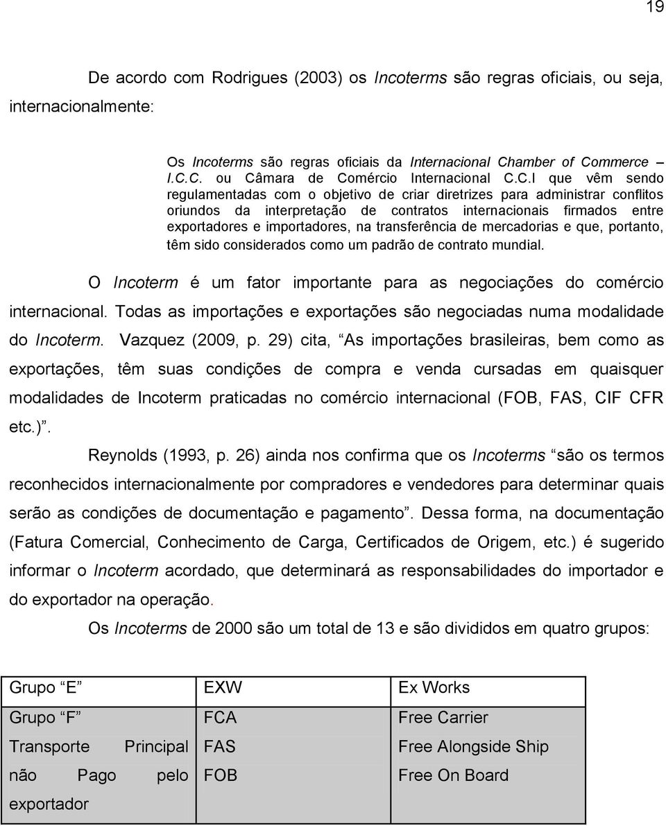 transferência de mercadorias e que, portanto, têm sido considerados como um padrão de contrato mundial. O Incoterm é um fator importante para as negociações do comércio internacional.