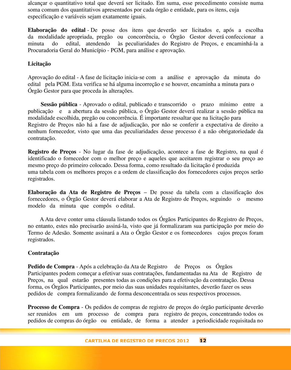 Elaboração do edital - De posse dos itens que deverão ser licitados e, após a escolha da modalidade apropriada, pregão ou concorrência, o Órgão Gestor deverá confeccionar a minuta do edital,