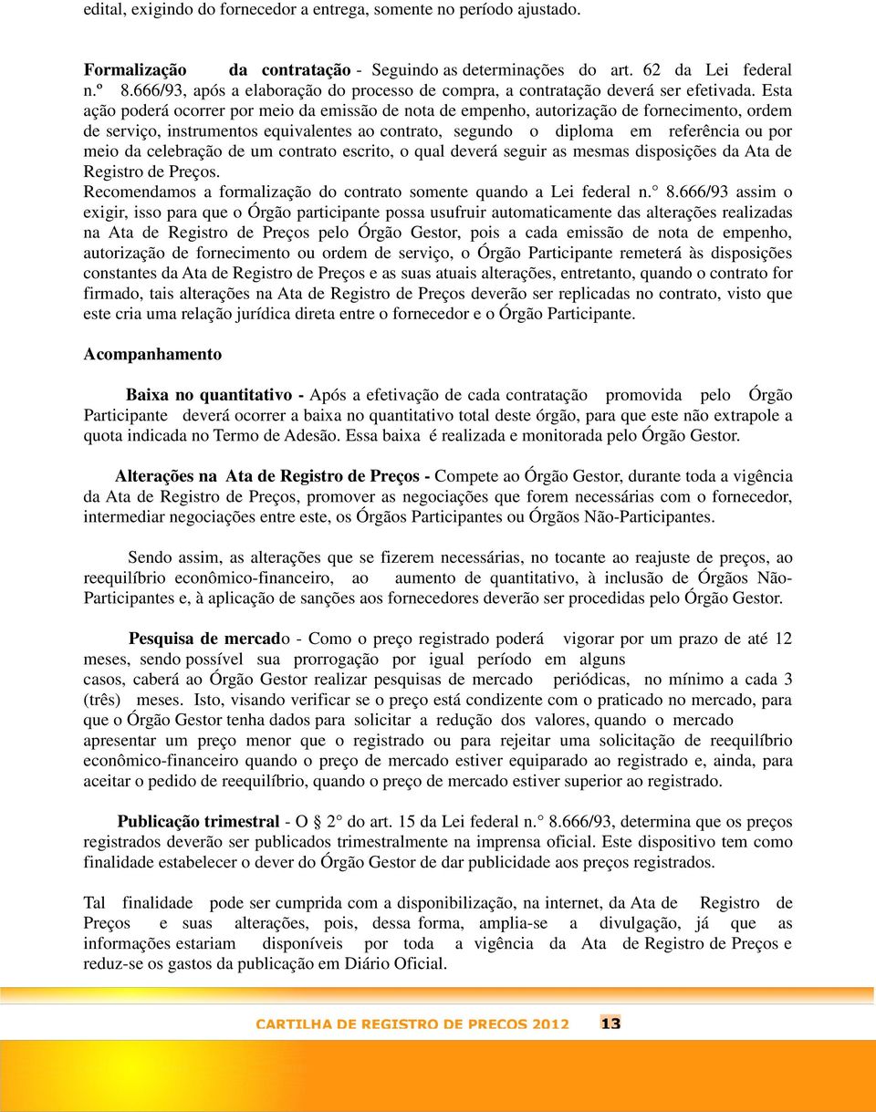 Esta ação poderá ocorrer por meio da emissão de nota de empenho, autorização de fornecimento, ordem de serviço, instrumentos equivalentes ao contrato, segundo o diploma em referência ou por meio da