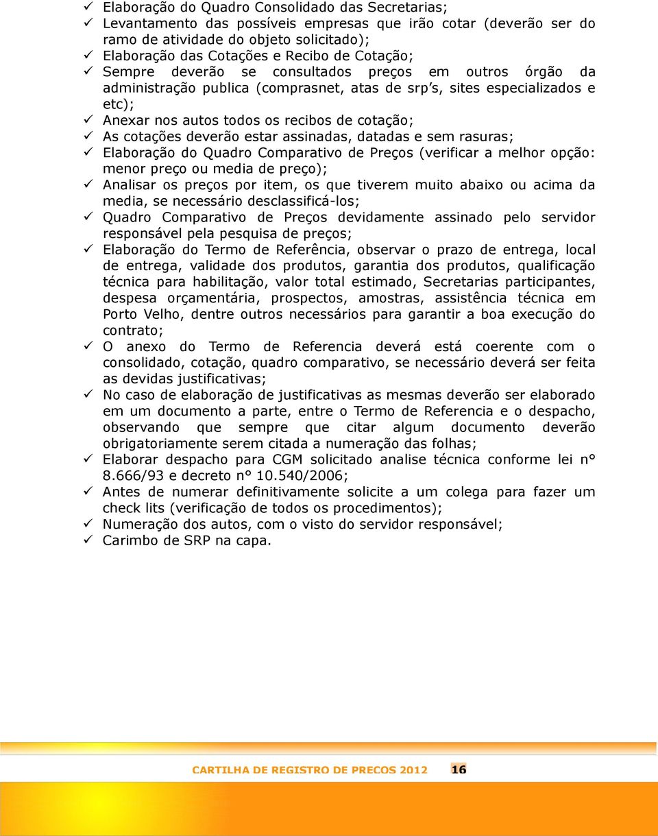 cotações deverão estar assinadas, datadas e sem rasuras; Elaboração do Quadro Comparativo de Preços (verificar a melhor opção: menor preço ou media de preço); Analisar os preços por item, os que