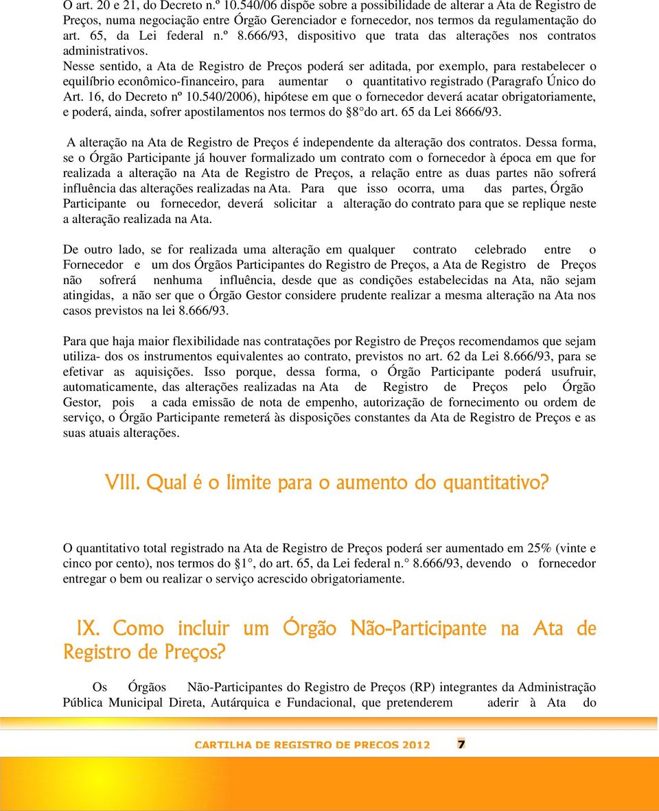 Nesse sentido, a Ata de Registro de Preços poderá ser aditada, por exemplo, para restabelecer o equilíbrio econômico-financeiro, para aumentar o quantitativo registrado (Paragrafo Único do Art.