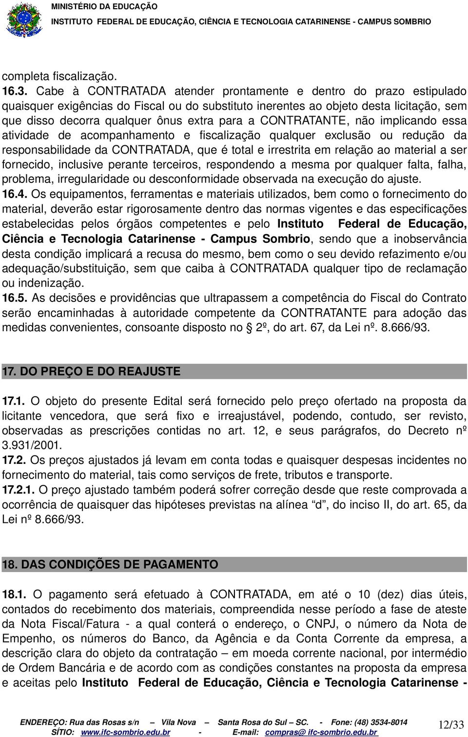 a CONTRATANTE, não implicando essa atividade de acompanhamento e fiscalização qualquer exclusão ou redução da responsabilidade da CONTRATADA, que é total e irrestrita em relação ao material a ser