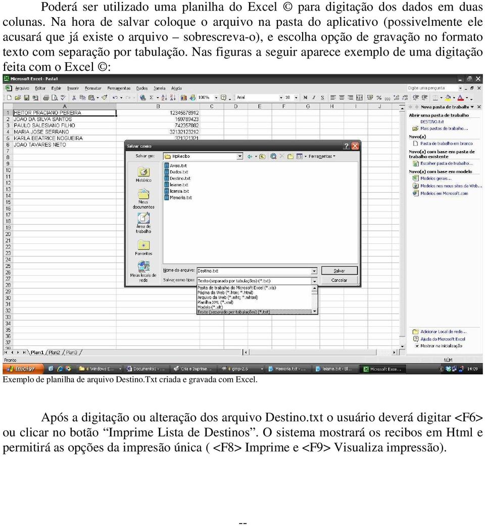 com separação por tabulação. Nas figuras a seguir aparece exemplo de uma digitação feita com o Excel : Exemplo de planilha de arquivo Destino.